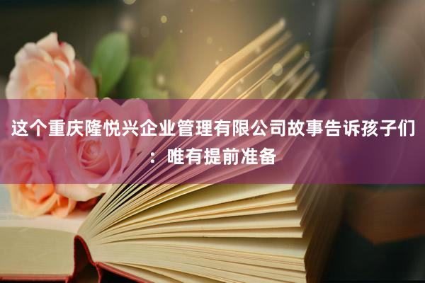这个重庆隆悦兴企业管理有限公司故事告诉孩子们:唯有提前准备