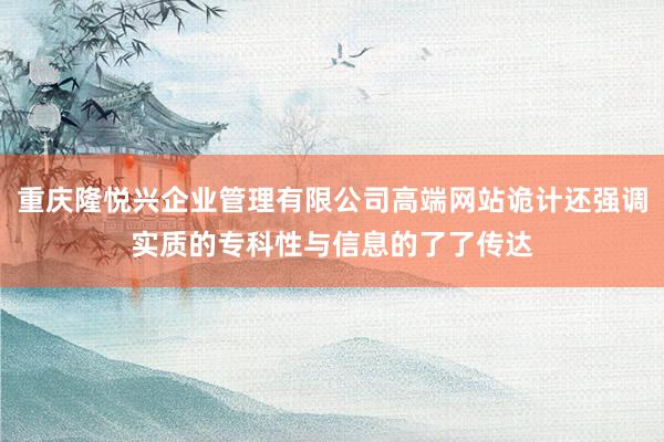 重庆隆悦兴企业管理有限公司高端网站诡计还强调实质的专科性与信息的了了传达